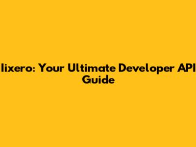 Iixero: Your Ultimate Developer API Guide