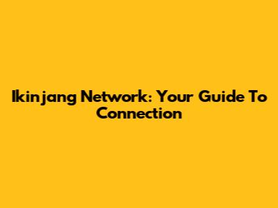 Ikinjang Network: Your Guide To Connection