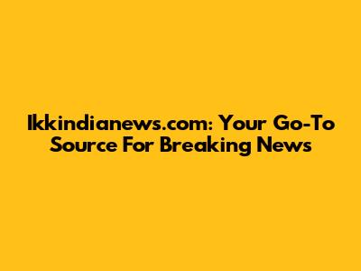 Ikkindianews.com: Your Go-To Source For Breaking News