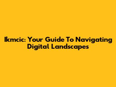 Ikmcic: Your Guide To Navigating Digital Landscapes