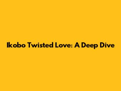 Ikobo Twisted Love: A Deep Dive