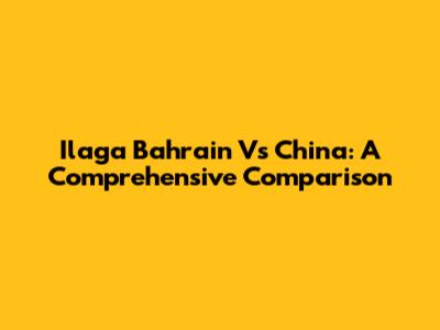 Ilaga Bahrain Vs China: A Comprehensive Comparison