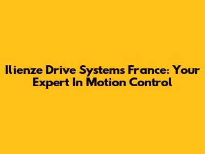 Ilienze Drive Systems France: Your Expert In Motion Control