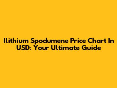 Ilithium Spodumene Price Chart In USD: Your Ultimate Guide