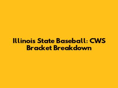 Illinois State Baseball: CWS Bracket Breakdown