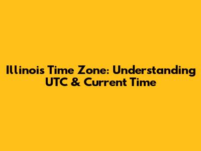 Illinois Time Zone: Understanding UTC & Current Time