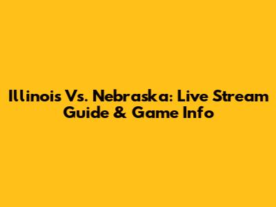 Illinois Vs. Nebraska: Live Stream Guide & Game Info