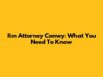 Ilm Attorney Comey: What You Need To Know