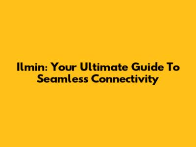 Ilmin: Your Ultimate Guide To Seamless Connectivity
