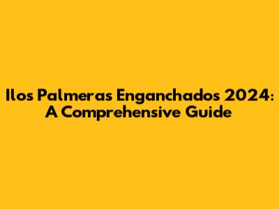 Ilos Palmeras Enganchados 2024: A Comprehensive Guide
