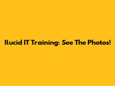 Ilucid IT Training: See The Photos!