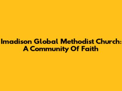 Imadison Global Methodist Church: A Community Of Faith
