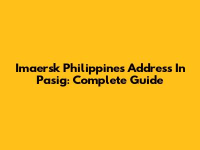 Imaersk Philippines Address In Pasig: Complete Guide