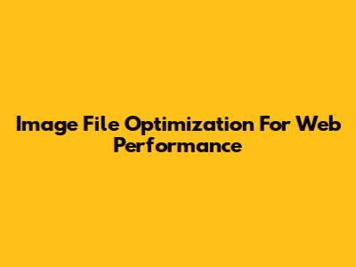 Image File Optimization For Web Performance