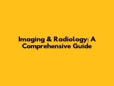 Imaging & Radiology: A Comprehensive Guide