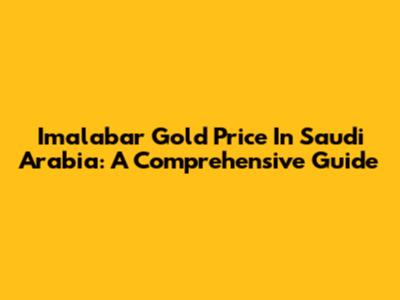 Imalabar Gold Price In Saudi Arabia: A Comprehensive Guide