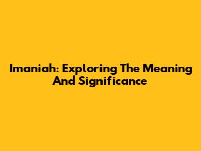 Imaniah: Exploring The Meaning And Significance