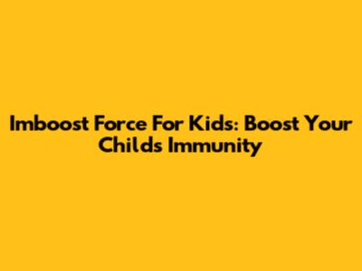 Imboost Force For Kids: Boost Your Child's Immunity