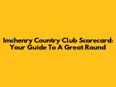 Imchenry Country Club Scorecard: Your Guide To A Great Round