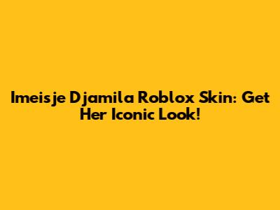 Imeisje Djamila Roblox Skin: Get Her Iconic Look!
