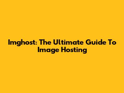 Imghost: The Ultimate Guide To Image Hosting