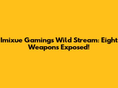 Imixue Gaming's Wild Stream: Eight Weapons Exposed!