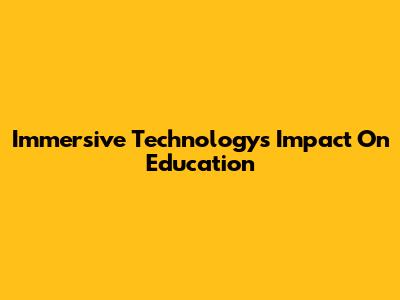 Immersive Technology's Impact On Education