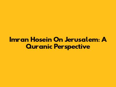 Imran Hosein On Jerusalem: A Quranic Perspective