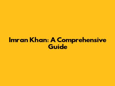 Imran Khan: A Comprehensive Guide