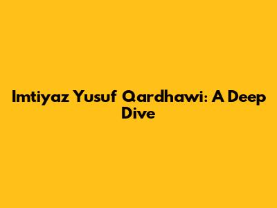 Imtiyaz Yusuf Qardhawi: A Deep Dive