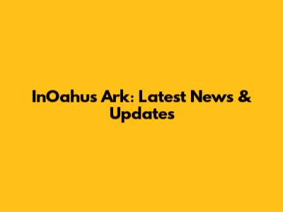 InOahu's Ark: Latest News & Updates
