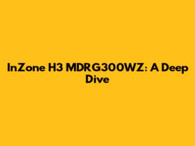 InZone H3 MDRG300WZ: A Deep Dive