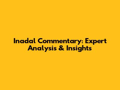 Inadal Commentary: Expert Analysis & Insights