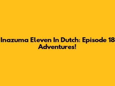 Inazuma Eleven In Dutch: Episode 18 Adventures!