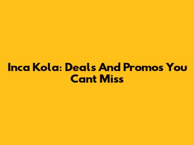 Inca Kola: Deals And Promos You Can't Miss