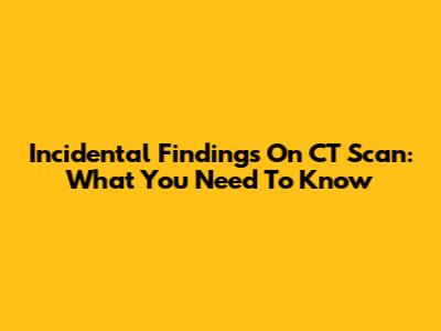 Incidental Findings On CT Scan: What You Need To Know