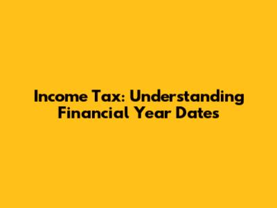 Income Tax: Understanding Financial Year Dates