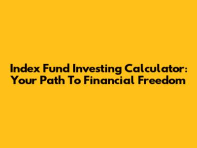 Index Fund Investing Calculator: Your Path To Financial Freedom