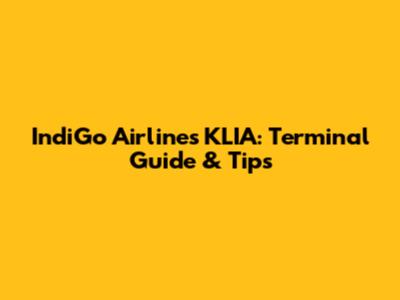 IndiGo Airlines KLIA: Terminal Guide & Tips