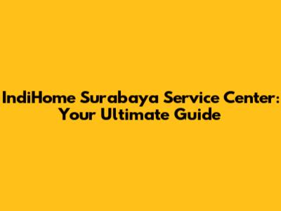 IndiHome Surabaya Service Center: Your Ultimate Guide