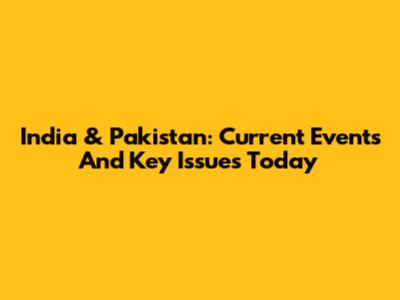 India & Pakistan: Current Events And Key Issues Today