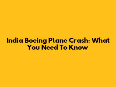 India Boeing Plane Crash: What You Need To Know