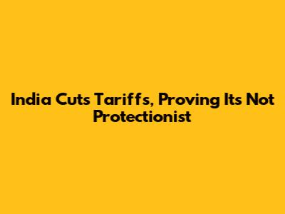 India Cuts Tariffs, Proving It's Not Protectionist
