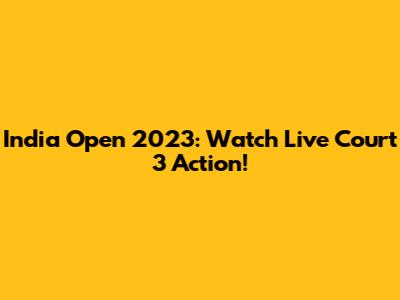 India Open 2023: Watch Live Court 3 Action!