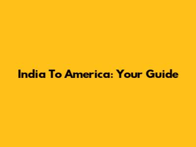 India To America: Your Guide