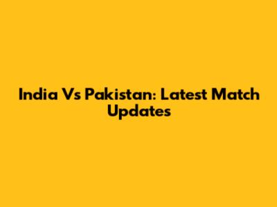 India Vs Pakistan: Latest Match Updates