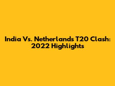 India Vs. Netherlands T20 Clash: 2022 Highlights