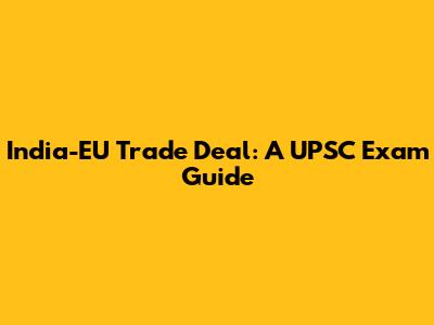 India-EU Trade Deal: A UPSC Exam Guide