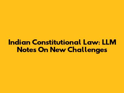 Indian Constitutional Law: LLM Notes On New Challenges