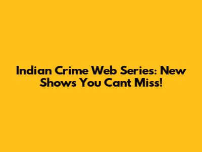 Indian Crime Web Series: New Shows You Can't Miss!